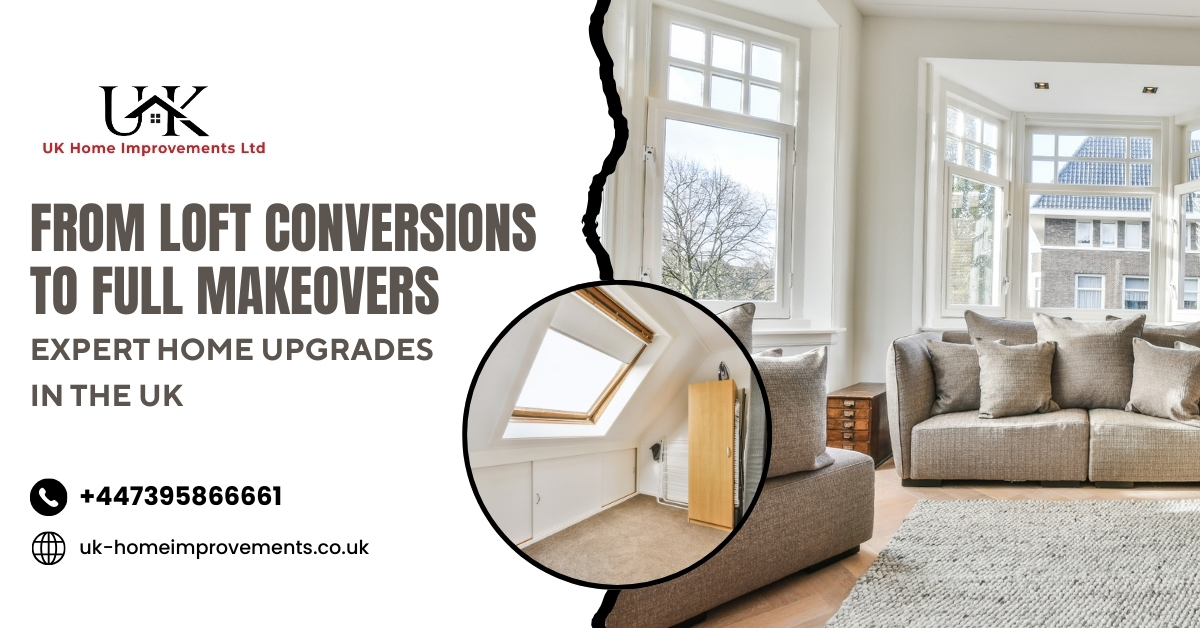 From Loft Conversions to Full Makeovers – Expert Home Upgrades in the UK