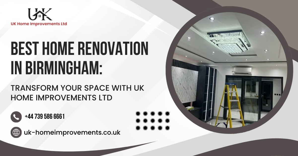 Best Home Renovation in Birmingham: Transform Your Space with UK Home Improvements LTD