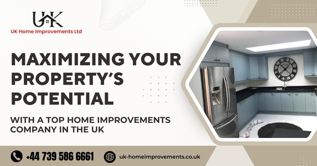 Maximizing Your Property’s Potential with a Top Home Improvements Company in the UK