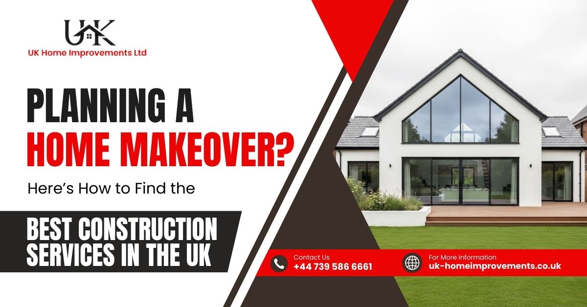 Planning a Home Makeover? Here’s How to Find the Best Construction Services in the UK